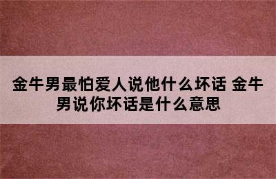 金牛男最怕爱人说他什么坏话 金牛男说你坏话是什么意思